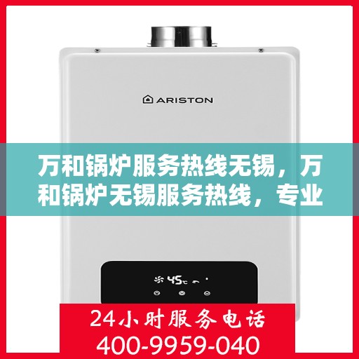 万和锅炉服务热线无锡，万和锅炉无锡服务热线，专业维修与保养一站式解决方案