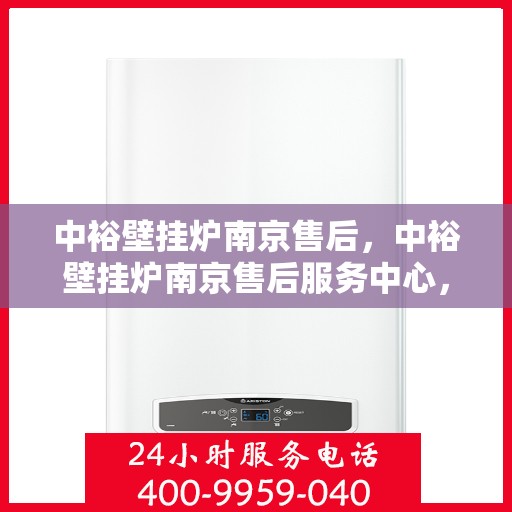 中裕壁挂炉南京售后，中裕壁挂炉南京售后服务中心，专业维修与保养一站式解决方案