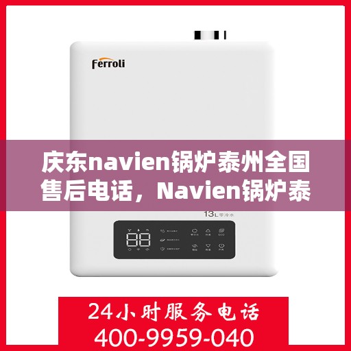 庆东navien锅炉泰州全国售后电话，Navien锅炉泰州售后服务热线，专业解决您的锅炉问题！