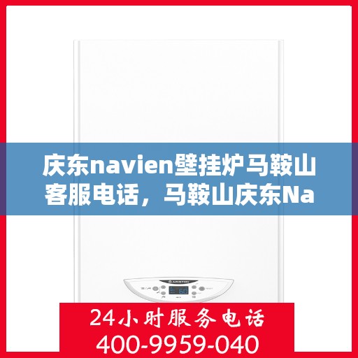 庆东navien壁挂炉马鞍山客服电话，马鞍山庆东Navien壁挂炉客服热线查询