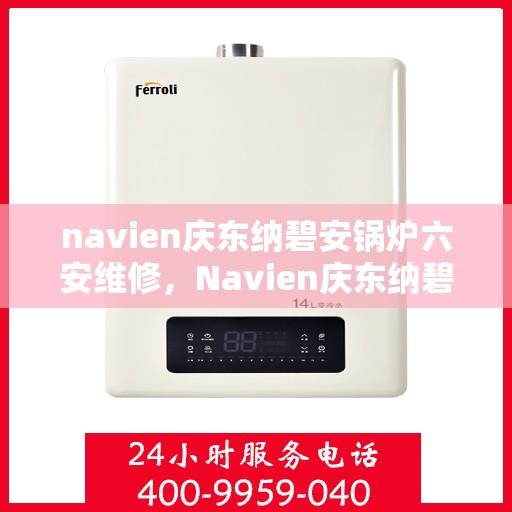navien庆东纳碧安锅炉六安维修，Navien庆东纳碧安锅炉六安专业维修服务