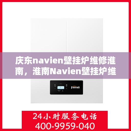 庆东navien壁挂炉维修淮南，淮南Navien壁挂炉维修专家解析庆东壁挂炉维修秘籍