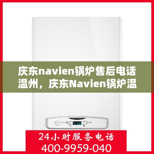 庆东navien锅炉售后电话温州，庆东Navien锅炉温州售后电话及服务一览