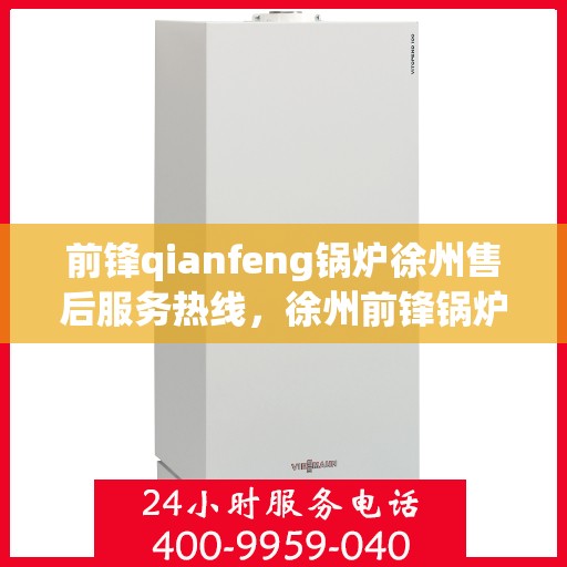 前锋qianfeng锅炉徐州售后服务热线，徐州前锋锅炉售后服务热线，专业解决您的锅炉问题