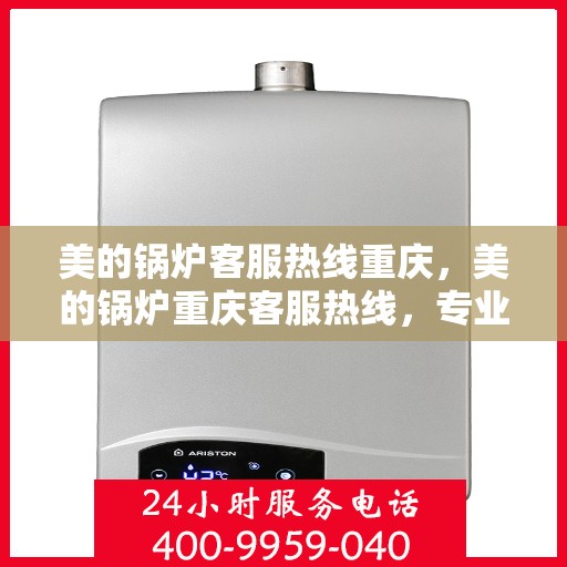 美的锅炉客服热线重庆，美的锅炉重庆客服热线，专业解答，贴心服务