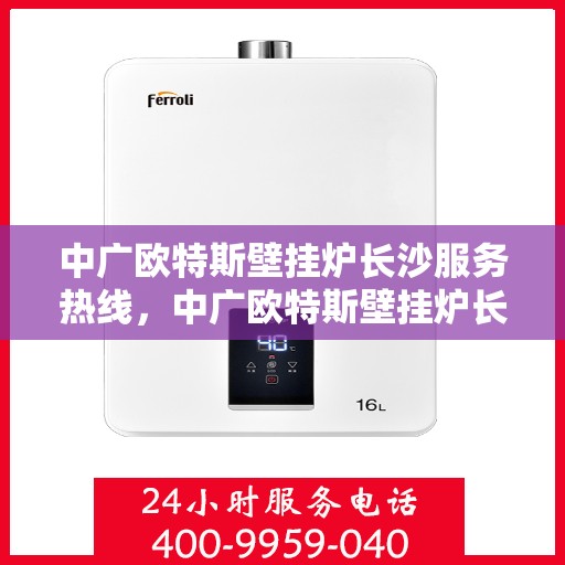 中广欧特斯壁挂炉长沙服务热线，中广欧特斯壁挂炉长沙服务热线，专业团队，贴心服务