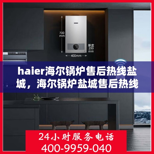 haier海尔锅炉售后热线盐城，海尔锅炉盐城售后热线专业服务，安心之选