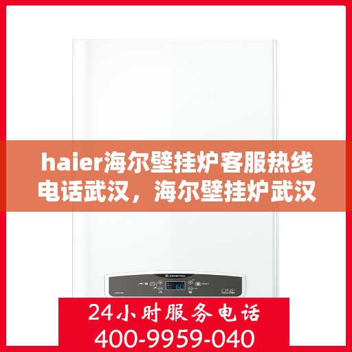 haier海尔壁挂炉客服热线电话武汉，海尔壁挂炉武汉客服热线电话，专业解答，贴心服务
