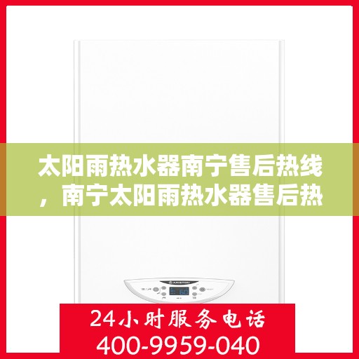 太阳雨热水器南宁售后热线，南宁太阳雨热水器售后热线专业服务，解决您的维修与咨询需求！
