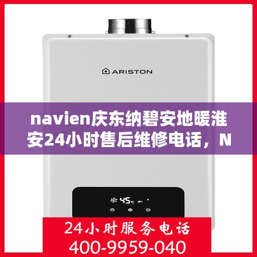 navien庆东纳碧安地暖淮安24小时售后维修电话，Navien庆东纳碧安地暖淮安全天候售后维修服务热线