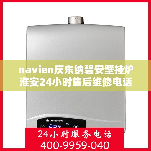 navien庆东纳碧安壁挂炉淮安24小时售后维修电话，Navien庆东纳碧安壁挂炉淮安全天候售后维修服务热线