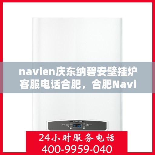 navien庆东纳碧安壁挂炉客服电话合肥，合肥Navien庆东纳碧安壁挂炉客服热线