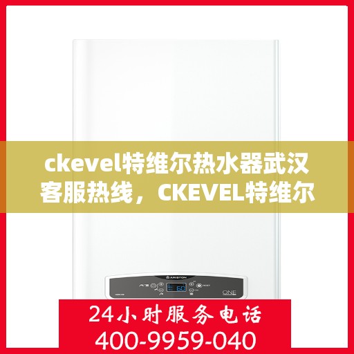 ckevel特维尔热水器武汉客服热线，CKEVEL特维尔热水器武汉客服热线，专业解答，贴心服务