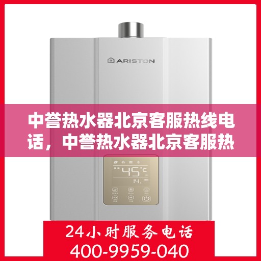 中誉热水器北京客服热线电话，中誉热水器北京客服热线电话——专业解答，贴心服务