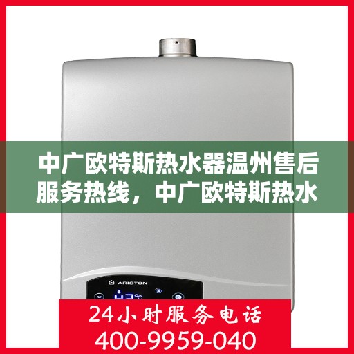 中广欧特斯热水器温州售后服务热线，中广欧特斯热水器温州售后热线，专业服务，温暖您的生活