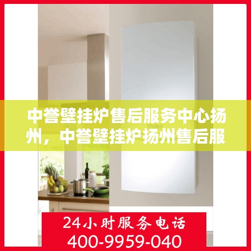 中誉壁挂炉售后服务中心扬州，中誉壁挂炉扬州售后服务中心，专业维修，贴心服务