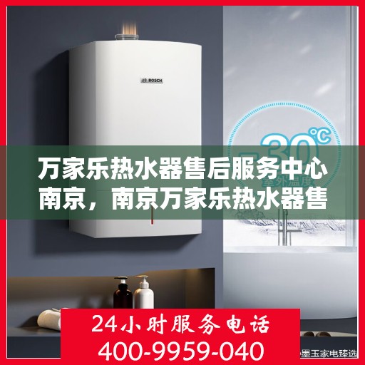万家乐热水器售后服务中心南京，南京万家乐热水器售后服务中心，专业维修，贴心服务