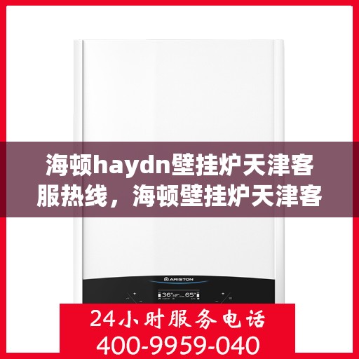 海顿haydn壁挂炉天津客服热线，海顿壁挂炉天津客服热线，专业解答您的疑问，贴心服务就在身边