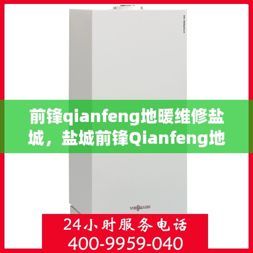 前锋qianfeng地暖维修盐城，盐城前锋Qianfeng地暖专业维修服务