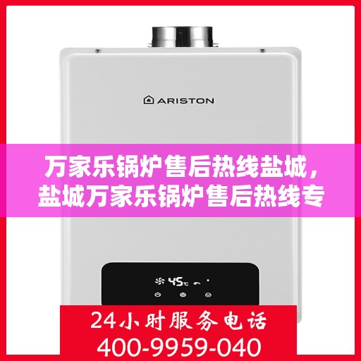 万家乐锅炉售后热线盐城，盐城万家乐锅炉售后热线专业服务