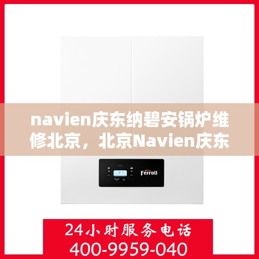 navien庆东纳碧安锅炉维修北京，北京Navien庆东纳碧安锅炉专业维修服务