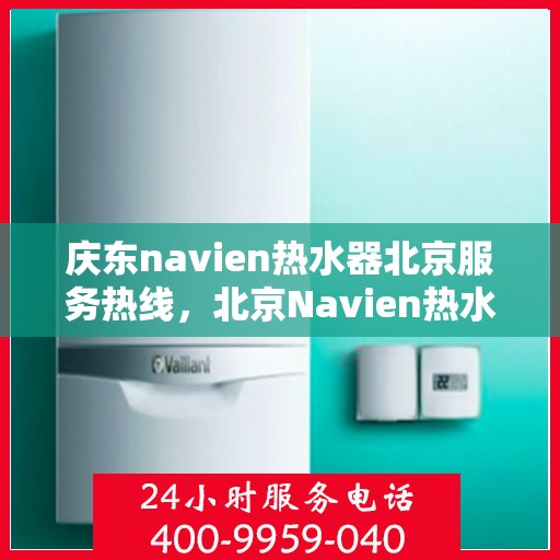 庆东navien热水器北京服务热线，北京Navien热水器服务热线，专业解决庆东热水器问题，贴心服务就在身边！