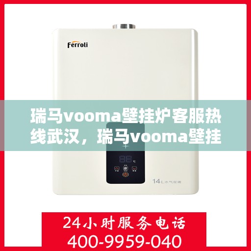 瑞马vooma壁挂炉客服热线武汉，瑞马vooma壁挂炉武汉客服热线，专业解答，温暖您的生活