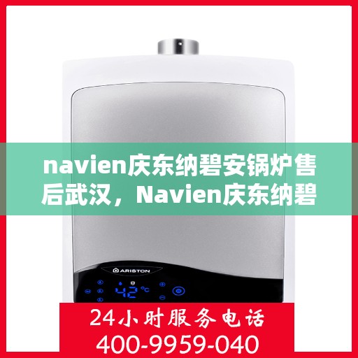 navien庆东纳碧安锅炉售后武汉，Navien庆东纳碧安锅炉武汉售后支持与服务