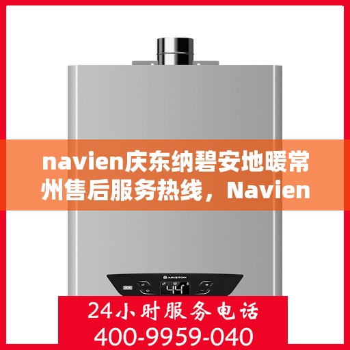 navien庆东纳碧安地暖常州售后服务热线，Navien庆东纳碧安地暖常州售后服务中心热线，专业解决您的地暖问题