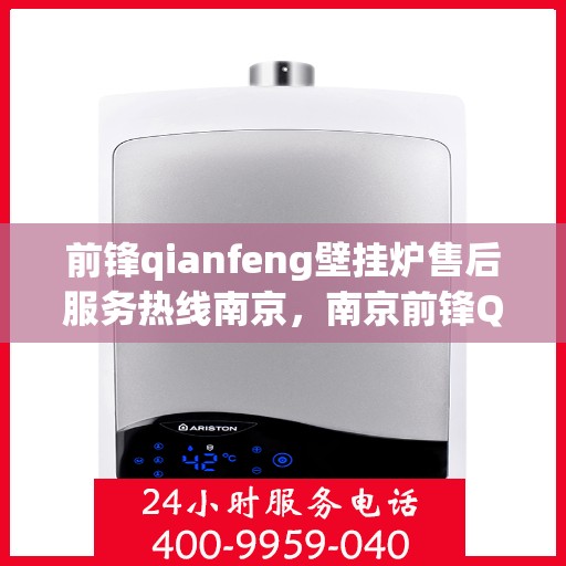 前锋qianfeng壁挂炉售后服务热线南京，南京前锋Qianfeng壁挂炉售后服务热线全攻略