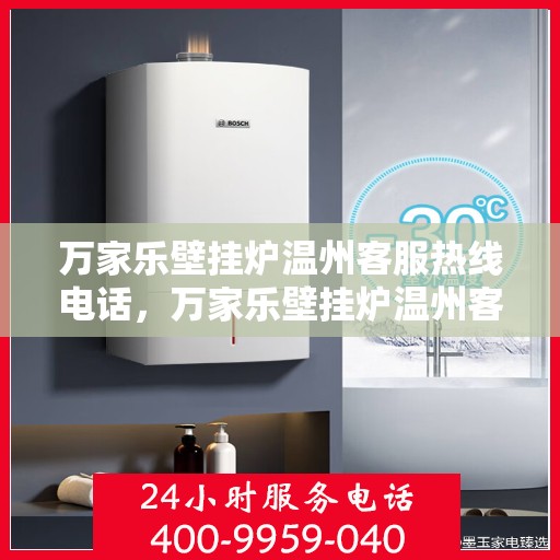 万家乐壁挂炉温州客服热线电话，万家乐壁挂炉温州客服热线全攻略，一键解决您的需求与疑问