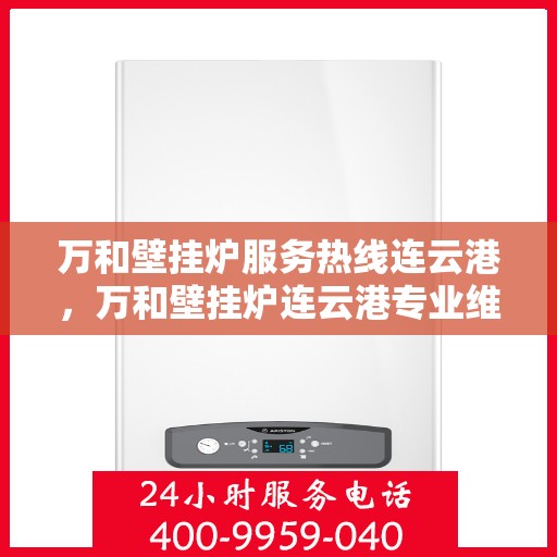 万和壁挂炉服务热线连云港，万和壁挂炉连云港专业维修服务热线