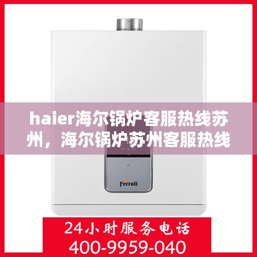 haier海尔锅炉客服热线苏州，海尔锅炉苏州客服热线，专业解答，贴心服务
