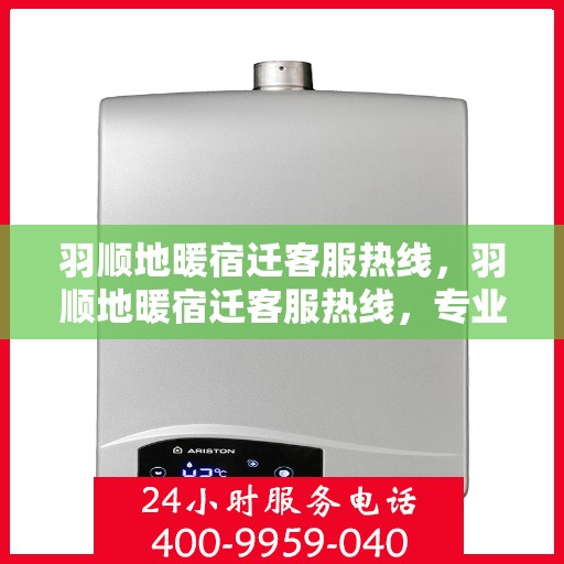羽顺地暖宿迁客服热线，羽顺地暖宿迁客服热线，专业解答，温暖您的生活