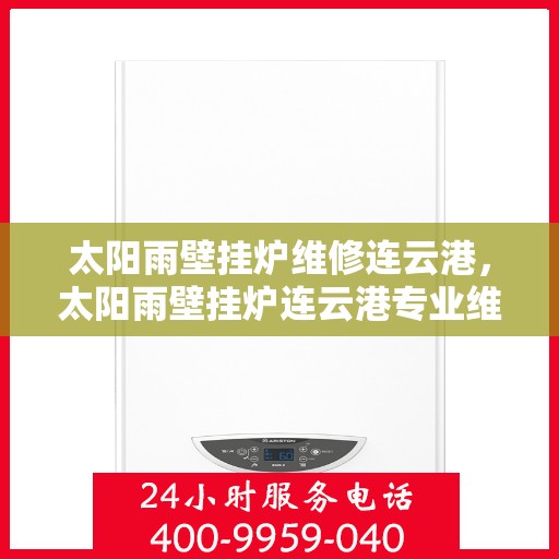 太阳雨壁挂炉维修连云港，太阳雨壁挂炉连云港专业维修服务