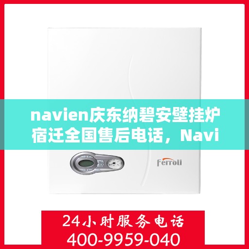 navien庆东纳碧安壁挂炉宿迁全国售后电话，Navien庆东纳碧安壁挂炉宿迁售后服务中心联系电话