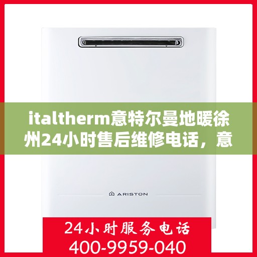 italtherm意特尔曼地暖徐州24小时售后维修电话，意特尔曼地暖徐州全天候售后维修服务热线