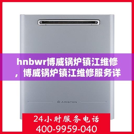 hnbwr博威锅炉镇江维修，博威锅炉镇江维修服务详解