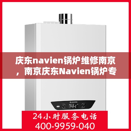 庆东navien锅炉维修南京，南京庆东Navien锅炉专业维修服务