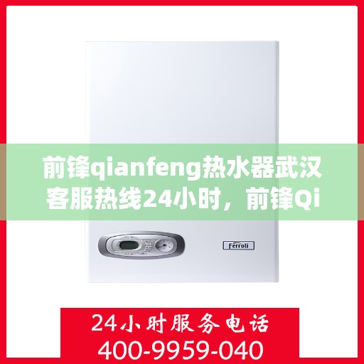 前锋qianfeng热水器武汉客服热线24小时，前锋Qianfeng热水器武汉全天候客服热线，全天候服务，温暖您的每一刻