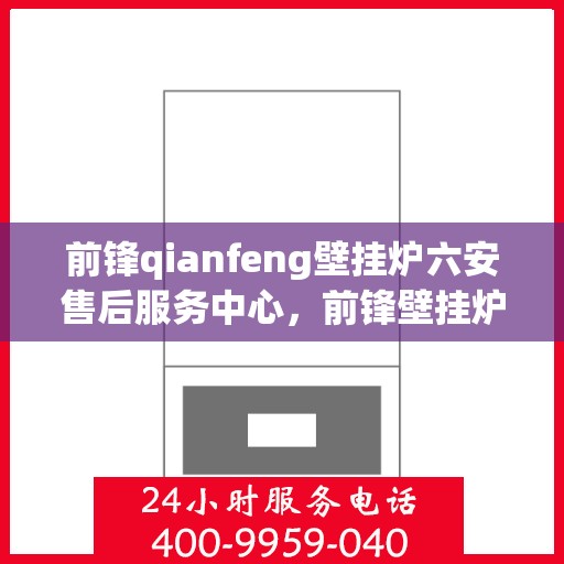 前锋qianfeng壁挂炉六安售后服务中心，前锋壁挂炉六安售后服务中心，专业维修，贴心服务