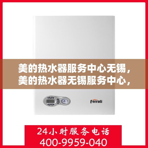 美的热水器服务中心无锡，美的热水器无锡服务中心，专业维修与贴心服务同步进行