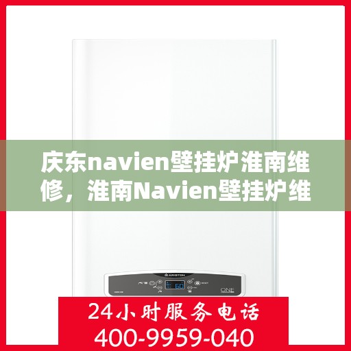 庆东navien壁挂炉淮南维修，淮南Navien壁挂炉维修专家解析庆东壁挂炉故障处理秘籍
