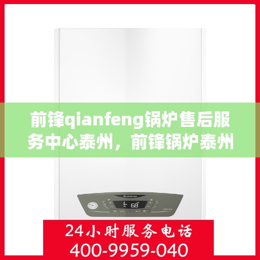 前锋qianfeng锅炉售后服务中心泰州，前锋锅炉泰州售后服务中心，专业维修，贴心服务