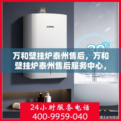 万和壁挂炉泰州售后，万和壁挂炉泰州售后服务中心，专业维修与贴心服务