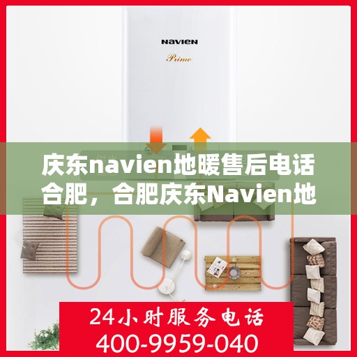 庆东navien地暖售后电话合肥，合肥庆东Navien地暖售后服务热线及电话全攻略