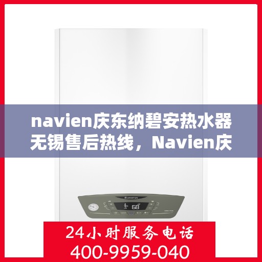 navien庆东纳碧安热水器无锡售后热线，Navien庆东纳碧安热水器无锡售后热线专业服务，解决您的热水难题