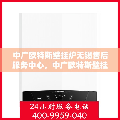 中广欧特斯壁挂炉无锡售后服务中心，中广欧特斯壁挂炉无锡售后服务中心，专业维修，贴心服务