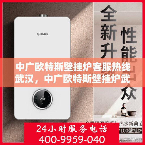 中广欧特斯壁挂炉客服热线武汉，中广欧特斯壁挂炉武汉客服热线详解