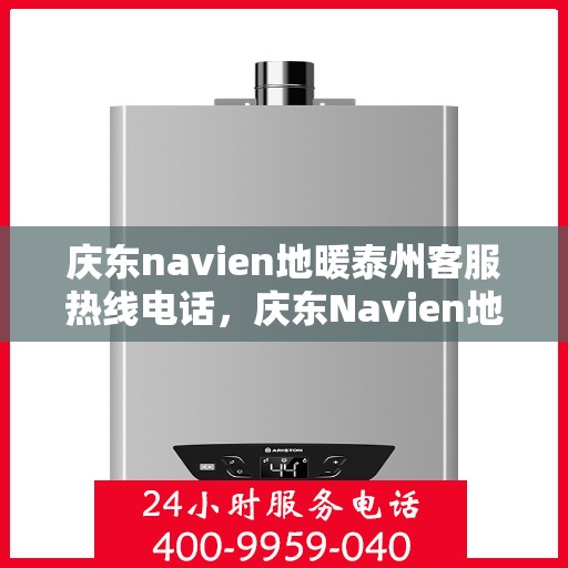 庆东navien地暖泰州客服热线电话，庆东Navien地暖泰州客服中心，热线电话及地暖服务详解